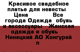 Красивое свадебное платье для невесты › Цена ­ 15 000 - Все города Одежда, обувь и аксессуары » Женская одежда и обувь   . Ненецкий АО,Хонгурей п.